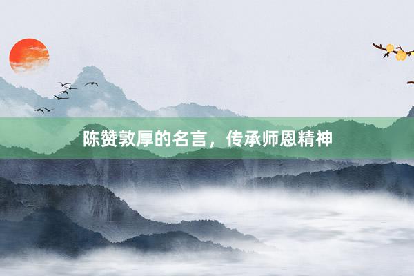 陈赞敦厚的名言，传承师恩精神