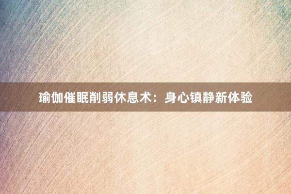 瑜伽催眠削弱休息术:身心镇静新体验