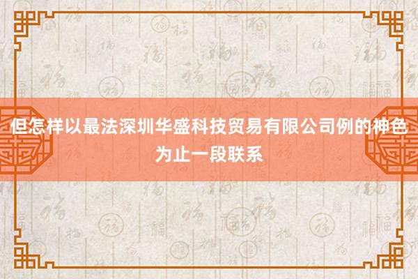 但怎样以最法深圳华盛科技贸易有限公司例的神色为止一段联系