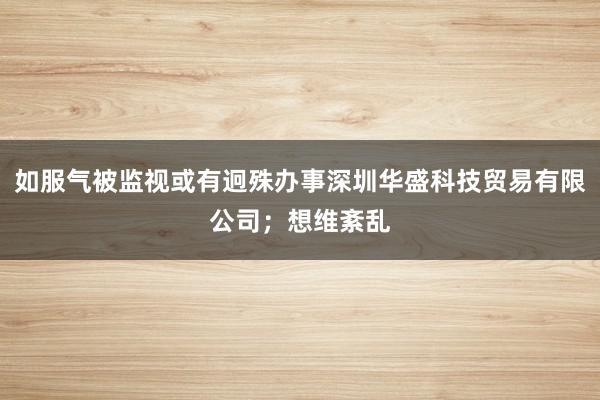 如服气被监视或有迥殊办事深圳华盛科技贸易有限公司；想维紊乱