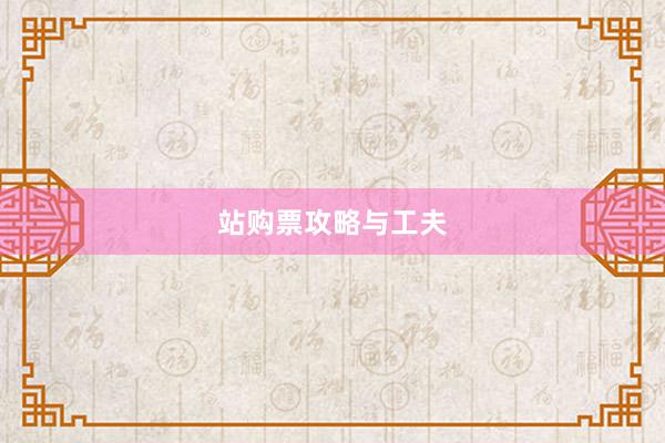 站购票攻略与工夫