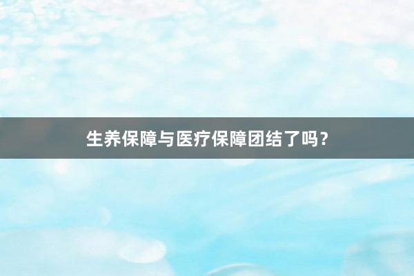 生养保障与医疗保障团结了吗？
