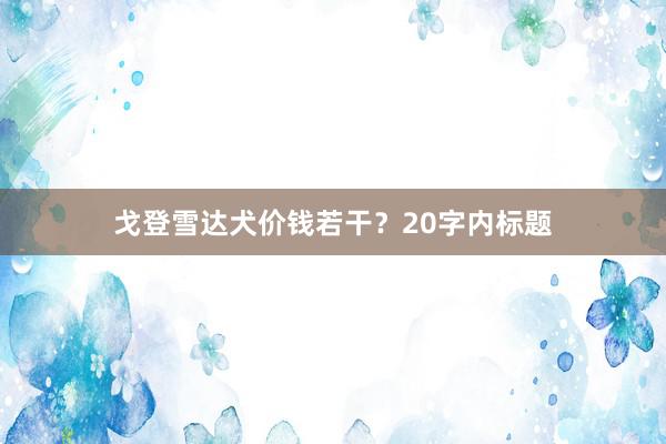 戈登雪达犬价钱若干?20字内标题